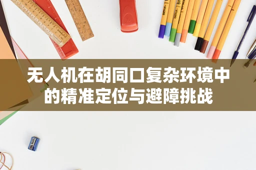 无人机在胡同口复杂环境中的精准定位与避障挑战