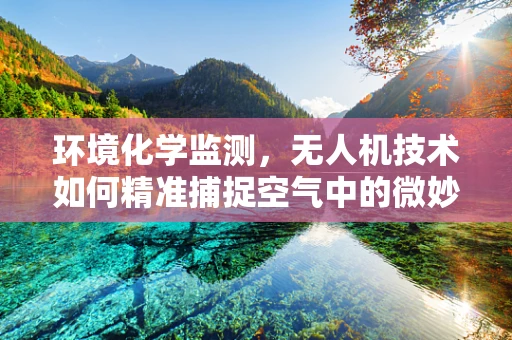 环境化学监测，无人机技术如何精准捕捉空气中的微妙变化？