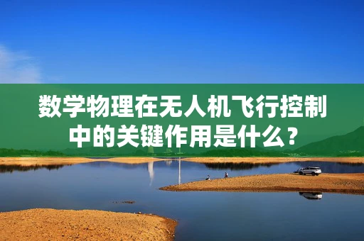 数学物理在无人机飞行控制中的关键作用是什么？