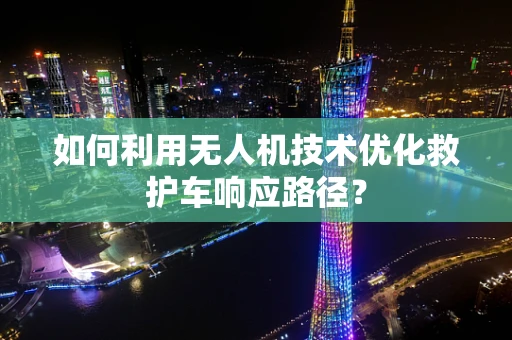 如何利用无人机技术优化救护车响应路径？