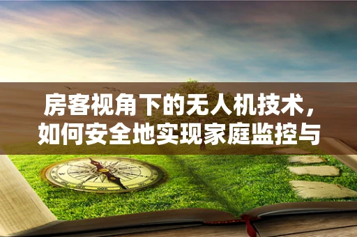 房客视角下的无人机技术，如何安全地实现家庭监控与隐私保护？