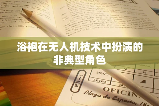 浴袍在无人机技术中扮演的非典型角色