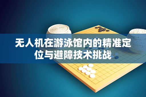 无人机在游泳馆内的精准定位与避障技术挑战