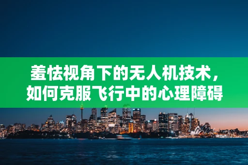 羞怯视角下的无人机技术，如何克服飞行中的心理障碍？