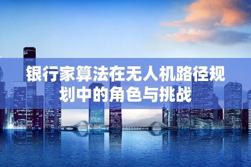 银行家算法在无人机路径规划中的角色与挑战