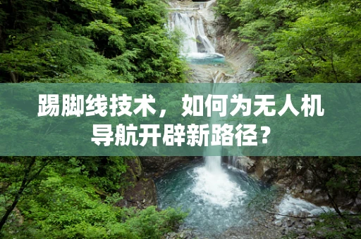 踢脚线技术，如何为无人机导航开辟新路径？