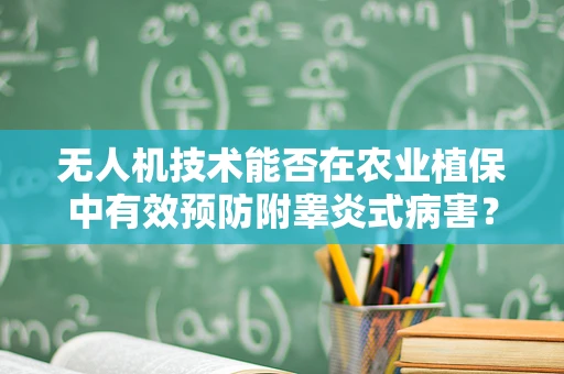 无人机技术能否在农业植保中有效预防附睾炎式病害？