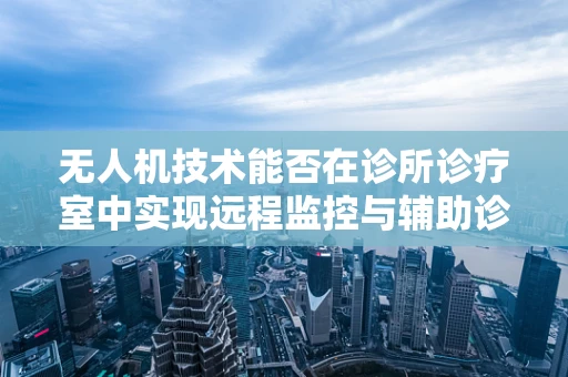 无人机技术能否在诊所诊疗室中实现远程监控与辅助诊断？