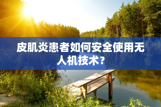 皮肌炎患者如何安全使用无人机技术？