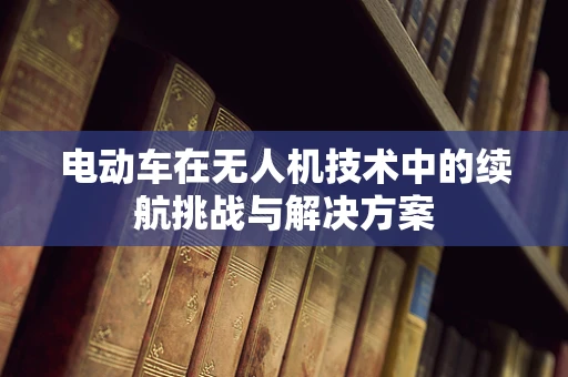 电动车在无人机技术中的续航挑战与解决方案