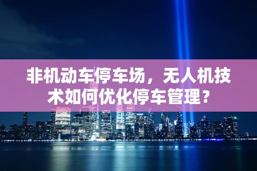 非机动车停车场，无人机技术如何优化停车管理？