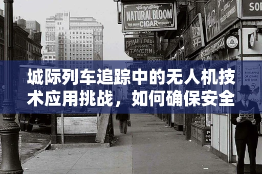 城际列车追踪中的无人机技术应用挑战，如何确保安全无虞？