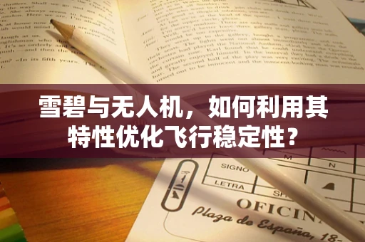 雪碧与无人机，如何利用其特性优化飞行稳定性？