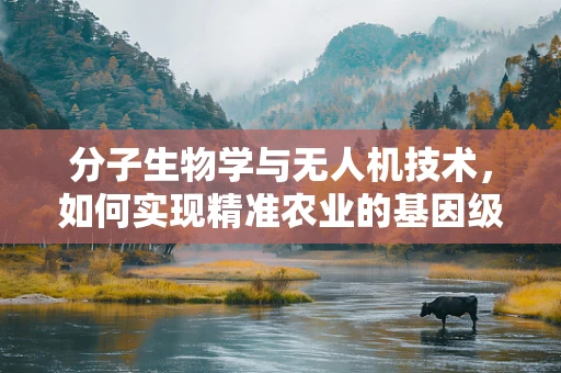 分子生物学与无人机技术，如何实现精准农业的基因级监测？