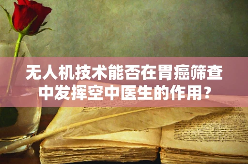 无人机技术能否在胃癌筛查中发挥空中医生的作用？