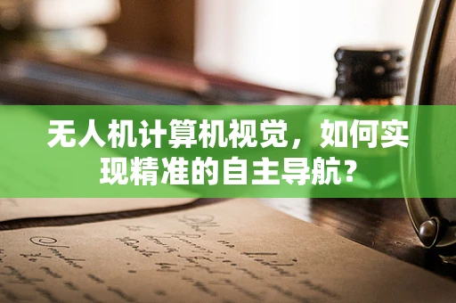 无人机计算机视觉，如何实现精准的自主导航？