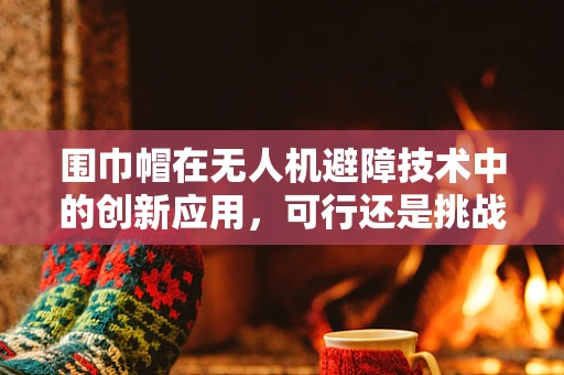 围巾帽在无人机避障技术中的创新应用，可行还是挑战？