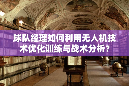 球队经理如何利用无人机技术优化训练与战术分析？