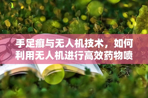 手足癣与无人机技术，如何利用无人机进行高效药物喷洒？