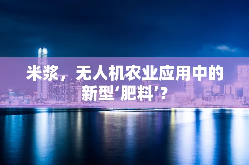 米浆，无人机农业应用中的新型‘肥料’？