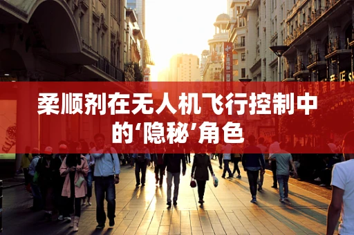 柔顺剂在无人机飞行控制中的‘隐秘’角色