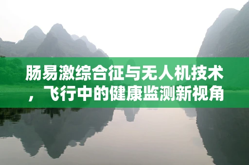 肠易激综合征与无人机技术，飞行中的健康监测新视角？