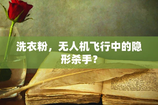 洗衣粉，无人机飞行中的隐形杀手？