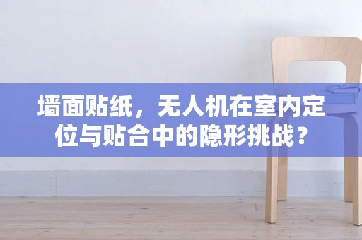 墙面贴纸，无人机在室内定位与贴合中的隐形挑战？