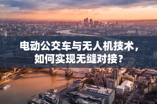 电动公交车与无人机技术，如何实现无缝对接？