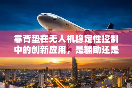 靠背垫在无人机稳定性控制中的创新应用，是辅助还是多余？