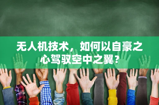 无人机技术，如何以自豪之心驾驭空中之翼？