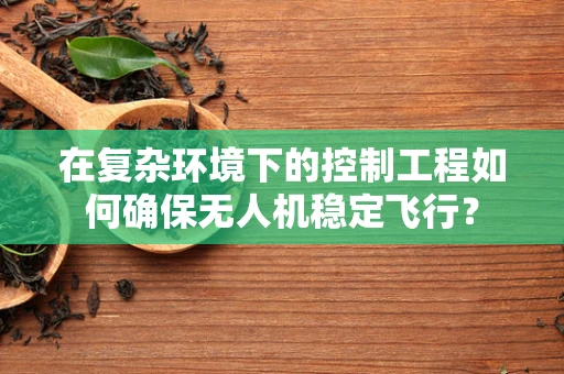 在复杂环境下的控制工程如何确保无人机稳定飞行？