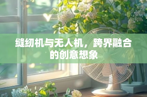缝纫机与无人机，跨界融合的创意想象