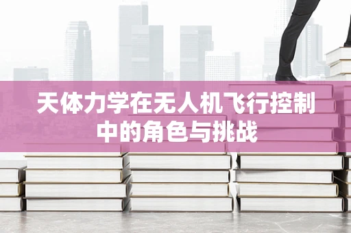 天体力学在无人机飞行控制中的角色与挑战