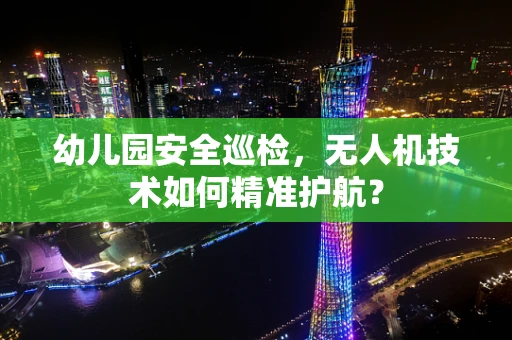 幼儿园安全巡检，无人机技术如何精准护航？