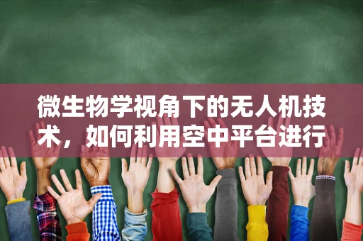 微生物学视角下的无人机技术，如何利用空中平台进行环境微生物监测？
