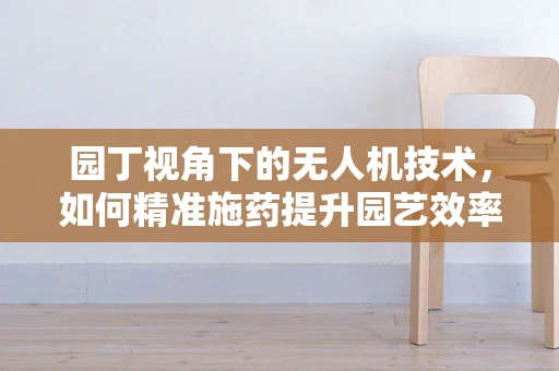园丁视角下的无人机技术，如何精准施药提升园艺效率？