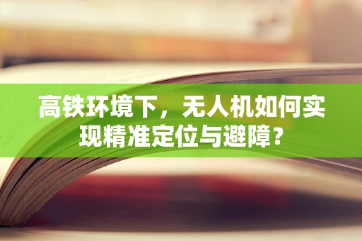 高铁环境下，无人机如何实现精准定位与避障？