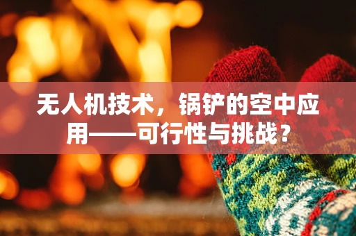 无人机技术，锅铲的空中应用——可行性与挑战？