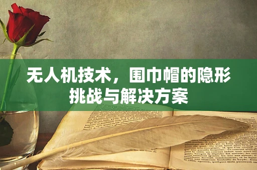 无人机技术，围巾帽的隐形挑战与解决方案