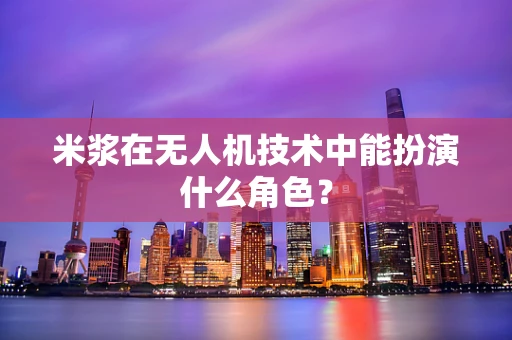 米浆在无人机技术中能扮演什么角色？