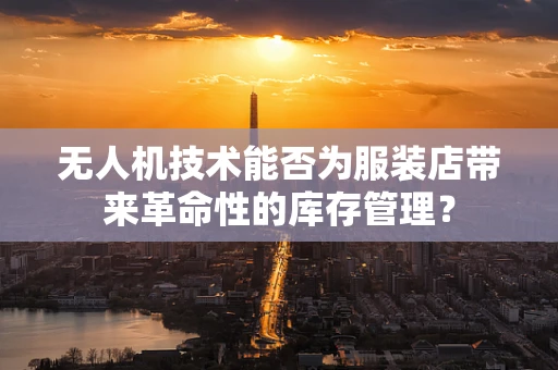 无人机技术能否为服装店带来革命性的库存管理？