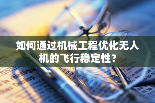 如何通过机械工程优化无人机的飞行稳定性？