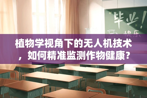 植物学视角下的无人机技术，如何精准监测作物健康？