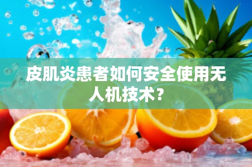 皮肌炎患者如何安全使用无人机技术？
