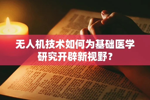 无人机技术如何为基础医学研究开辟新视野？