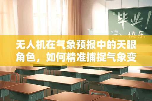 无人机在气象预报中的天眼角色，如何精准捕捉气象变化？
