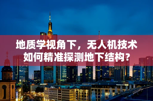 地质学视角下，无人机技术如何精准探测地下结构？