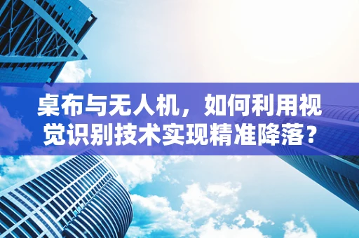 桌布与无人机，如何利用视觉识别技术实现精准降落？