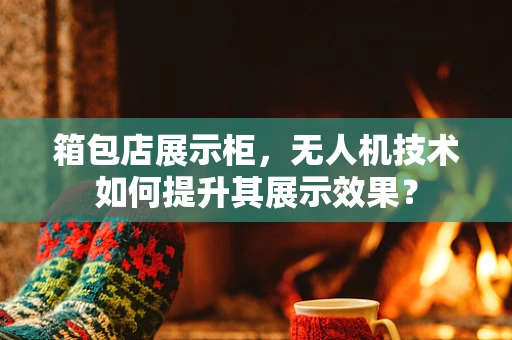 箱包店展示柜，无人机技术如何提升其展示效果？